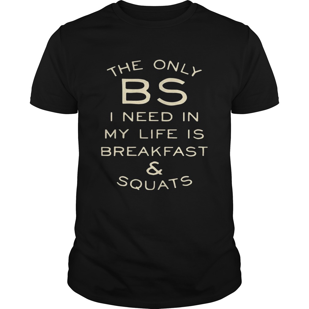 The only BS I need in my life is breakfast and squats shirt