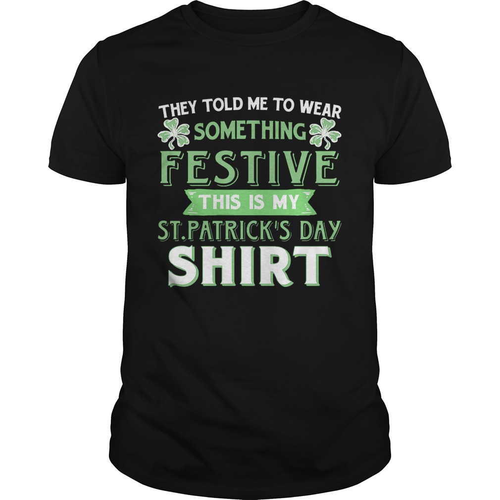 They Told Me To Wear Something Festive This Is My St Patrick’s Day T-Shirt