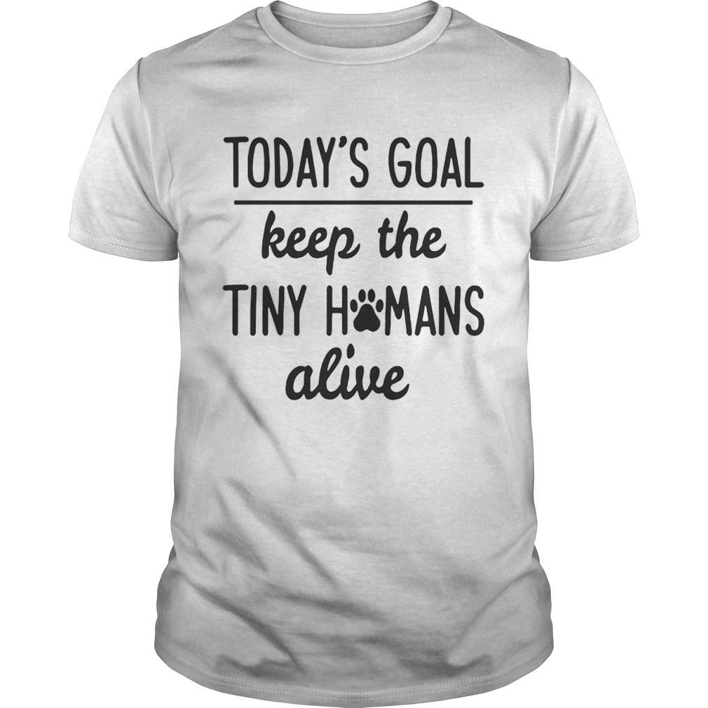Today’s Goal Keep The Tiny Humans Alive T-Shirt