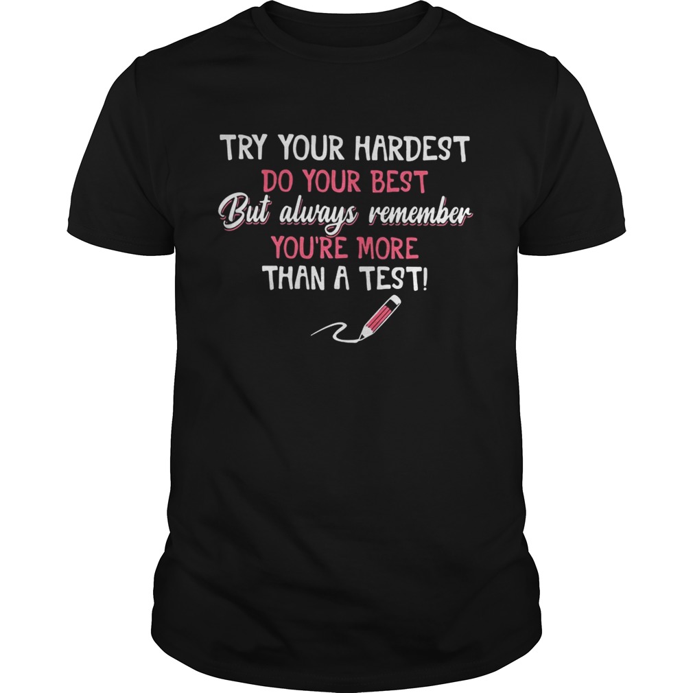 Try your hardest do your best but always remember you’re more than a test shirt