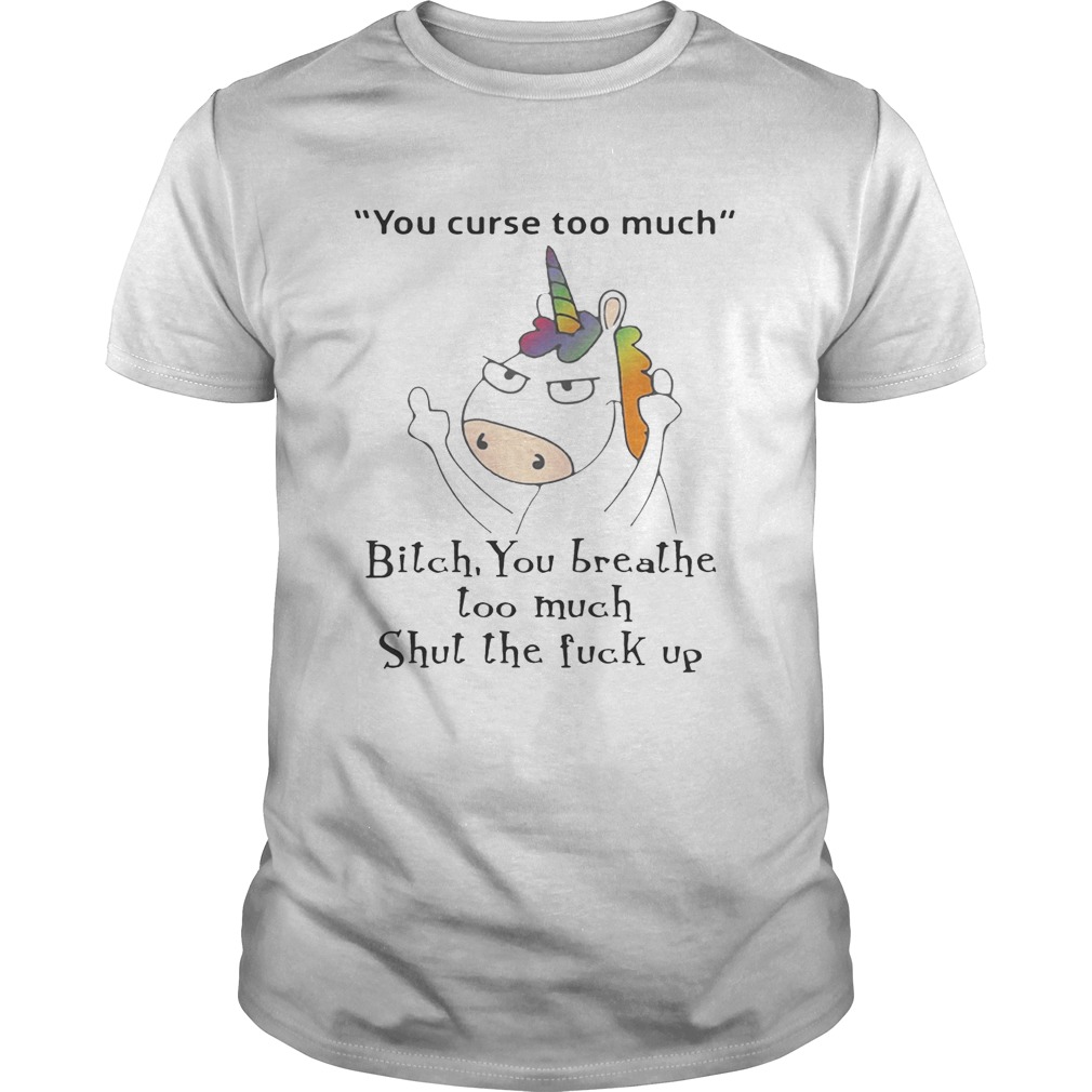 Unicorn you curse too much bitch you breathe too much shut the fuck up shirt, youth tee and V-neck T-shirt