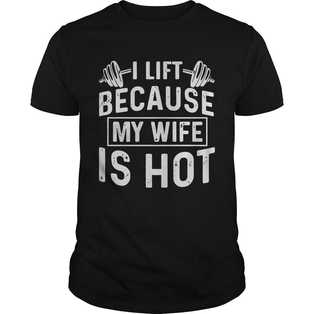 Weight lifting I life because my wife is hot shirt
