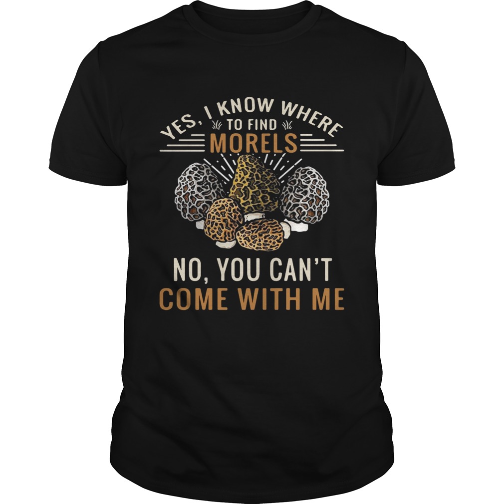 Yes I know where to find morels no you can’t come with me shirt