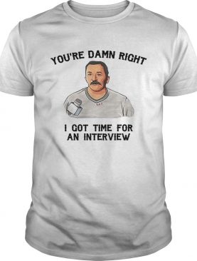 You’re damn right I got time for an interview shirt