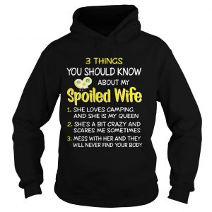 Hoodie 3 things you should know about my spoiled wife she loves camping shirt