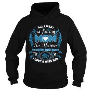 Hoodie All I want is for my mom in heaven to know how much I love and miss her shirt