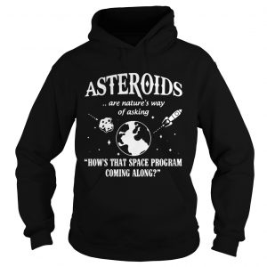 Hoodie Asteroids Are Natures Way Of Asking How The Space Program Coming Along Shirt