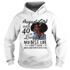 Hoodie August Girl over 40 Im living my best life I aint going back and forth with you shirt