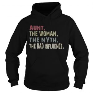 Hoodie Aunt the woman the myth the legend the bad influence shirt