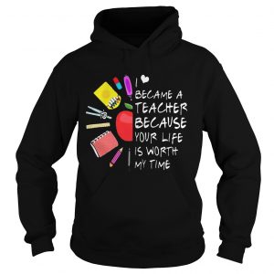 Hoodie Became A Teacher Because Your Life Is Worth My Time Teacher Supplies Flower Shirt