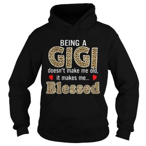 Hoodie Being a Gigi doesnt makes me old it makes me blessed shirt