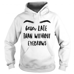 Hoodie Better late than without eyebrows shirt