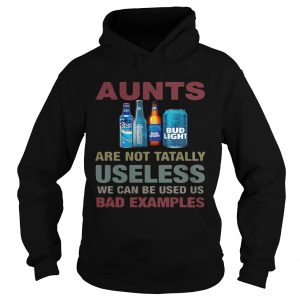 Hoodie Bud Light Aunts are not tatally useless we can be used us bad examples TShirt