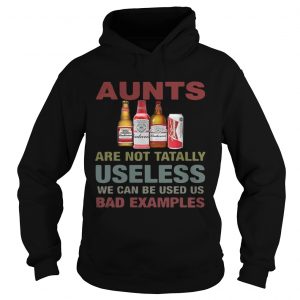 Hoodie Budweiser Aunts are not tatally useless we can be used us bad examples TShirt