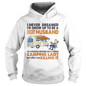 Hoodie Camping I never dreamed Id grow up to be a super cool husband shirt