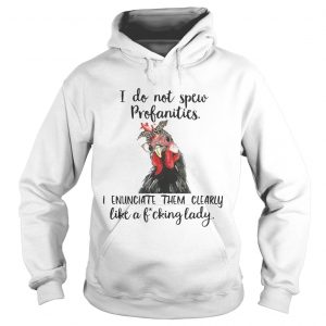 Hoodie Chicken I do not spew profanities I enunciate them clearly like a fucking lady shirt
