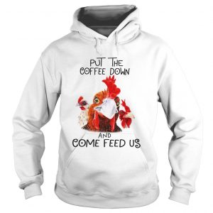 Hoodie Chicken Put the coffee down chickens and come feed us shirt