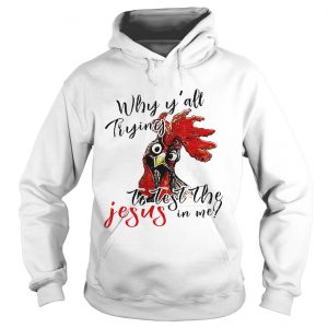 Hoodie Chicken Why yall trying to test the Jesus in me shirt