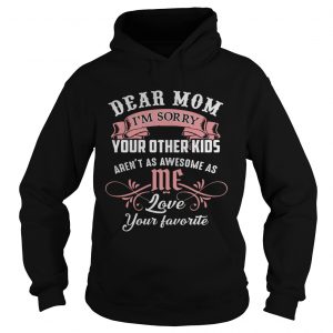 Hoodie Dear mom I’m sorry your other kids aren’t as awesome as you love your favorite shirt