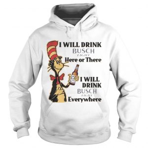 Hoodie Dr Seuss I Will Drink Busch Light Here or There Funny Gift Shirt