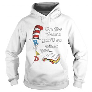 Hoodie Dr Seuss Read Oh the places youll go when you shirt