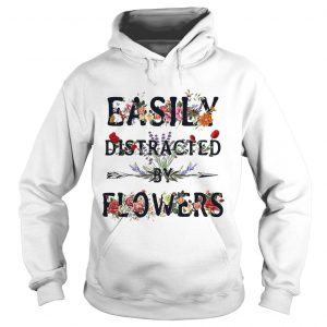 Hoodie Easily distracted by flowers shirt