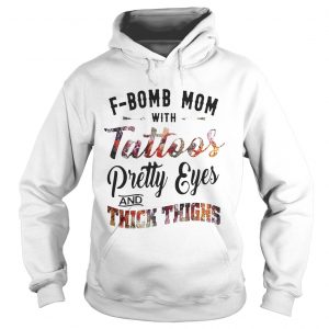 Hoodie Fbomb mom with tattoos pretty eyes and thick thighs shirt
