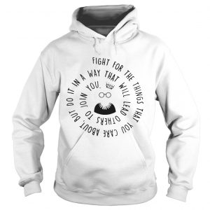 Hoodie Fight for the things that you care about nut do it in a way that will lead others shirt