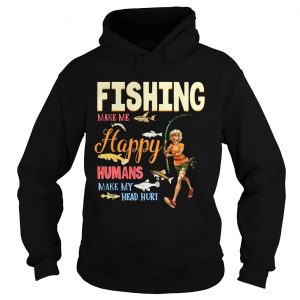 Hoodie Fishing Makes Me happy Humans Make My Head Hurt Gift Shirt