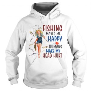 Hoodie Fishing makes me happy humans make my head hurt shirt