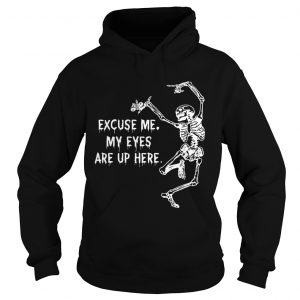 Hoodie Funny Skeleton Excuse Me My Eyes Are Up Here Gift Shirt