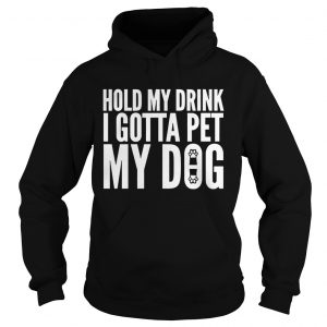 Hoodie Hold My Drink I Gotta Pet My Dog Unisex shirt