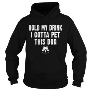 Hoodie Hold My Drink I Gotta Pet This Dog Tshirt Funny Humor Gift Shirt