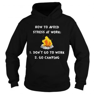 Hoodie How to avoid stress at work dont go to work go camping shirt