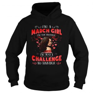 Hoodie I’m a March Girl I’m Not Trouble Birthday Gift Shirt