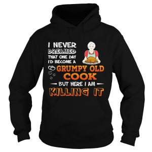 Hoodie I Never Dreamed That One Day Id Become A Grumpy Old Cook Shirt