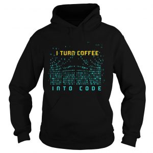 Hoodie I Turn Coffee Into Code TShirt Programming Computers Geek Gift TShirt