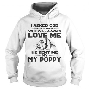 Hoodie I asked God for a man who will always love me he sent me my Poppy shirt