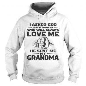 Hoodie I asked God for a woman who will always love me he sent me my grandma shirt