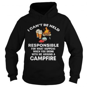 Hoodie I cant be held responsible for what happen when you drink campfire shirt