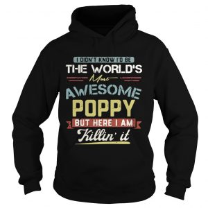 Hoodie I didnt know Id be the worlds most awesome Poppy but here I am killin it shirt