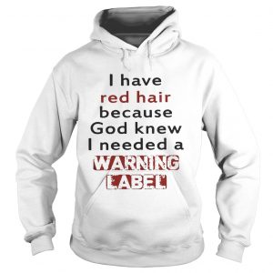 Hoodie I have red hair because God knew I needed a warning label shirt