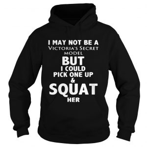 Hoodie I may not be a victorias secret model but I could pick one up and squat her shirt