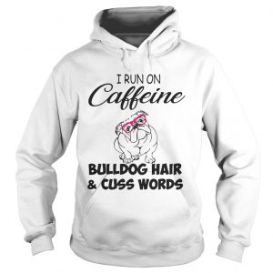 Hoodie I run on caffeine Bulldog hair and cuss words shirt