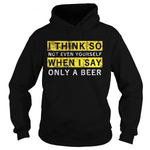 Hoodie I think so not even yourself only a beer shirt