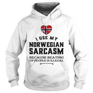Hoodie I use my Norwegian sarcasm because beating up people is illegal shirt