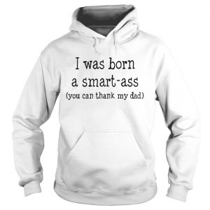 Hoodie I was born a smart-ass you can thack my dad shirt