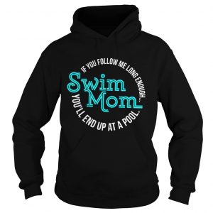 Hoodie If You Follow Me Long Enough Youll End Up At A Pool Swim Mom Shirt