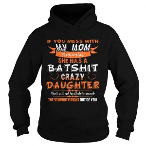 Hoodie If You Mess With My Mom Remember She Has Crazy Daughter Shirt
