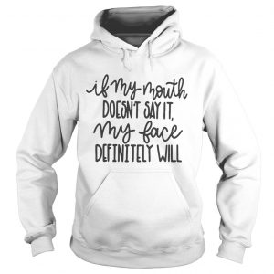 Hoodie If my mouth doesnt say it my face definitely will shirt
